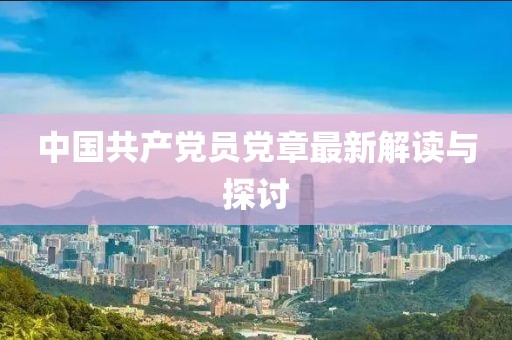 中國共產(chǎn)黨員黨章最新解讀與探討