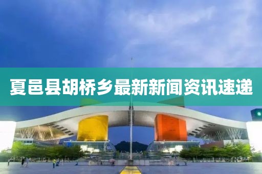 夏邑縣胡橋鄉最新新聞資訊速遞