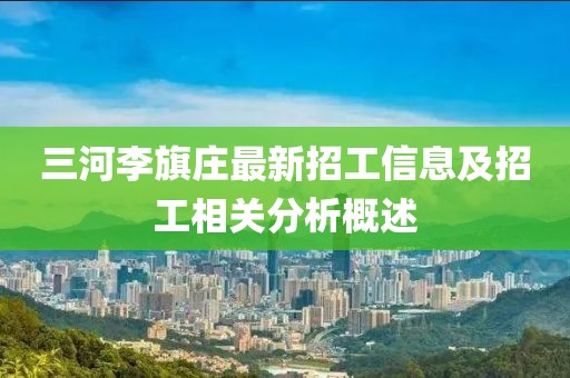 三河李旗莊最新招工信息及招工相關(guān)分析概述