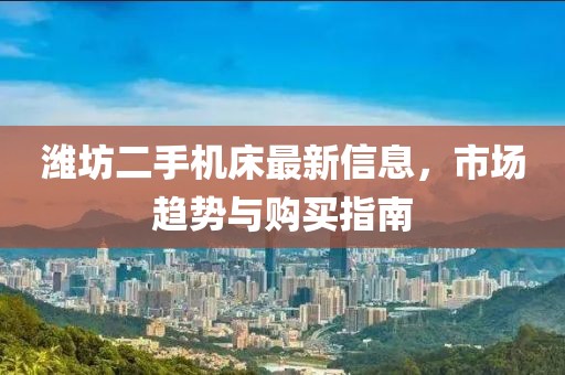 濰坊二手機床最新信息，市場(chǎng)趨勢與購買(mǎi)指南