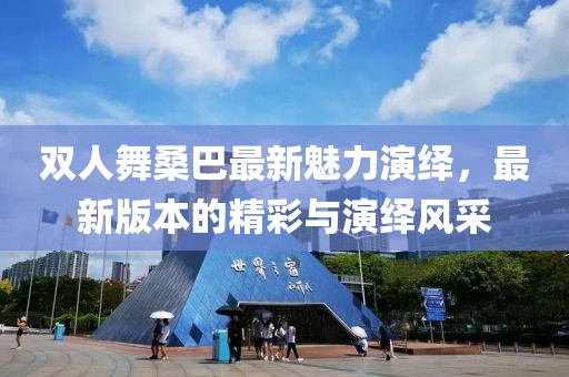 雙人舞桑巴最新魅力演繹，最新版本的精彩與演繹風(fēng)采