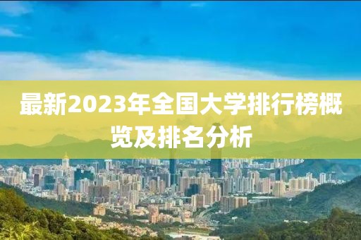 最新2023年全國大學(xué)排行榜概覽及排名分析