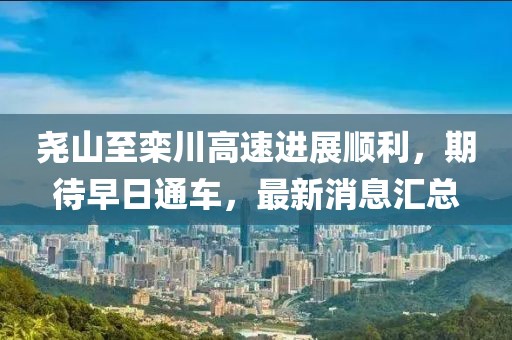 堯山至欒川高速進(jìn)展順利，期待早日通車(chē)，最新消息匯總