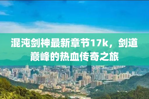 混沌劍神最新章節17k，劍道巔峰的熱血傳奇之旅