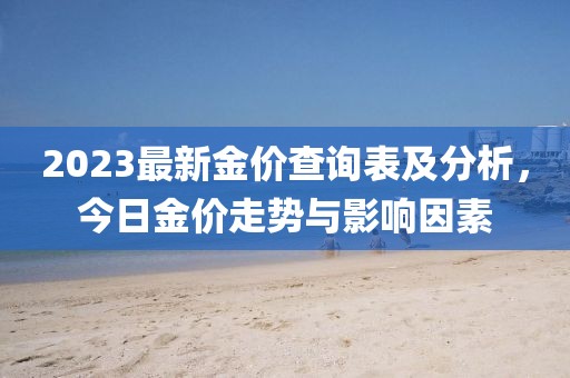 2023最新金價(jià)查詢(xún)表及分析，今日金價(jià)走勢與影響因素