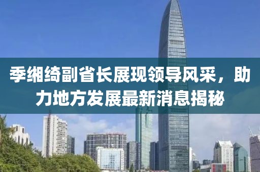 季緗綺副省長(cháng)展現領(lǐng)導風(fēng)采，助力地方發(fā)展最新消息揭秘