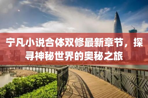 寧凡小說(shuō)合體雙修最新章節，探尋神秘世界的奧秘之旅