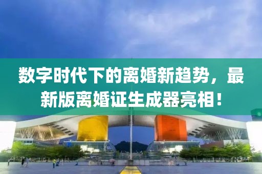 數字時(shí)代下的離婚新趨勢，最新版離婚證生成器亮相！