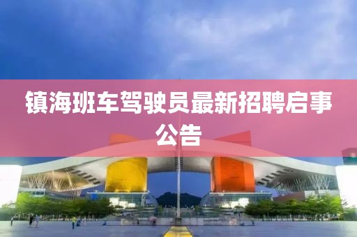 鎮海班車(chē)駕駛員最新招聘啟事公告