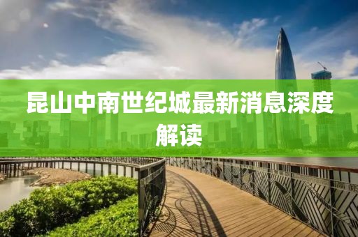 昆山中南世紀城最新消息深度解讀