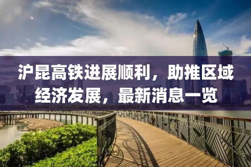 滬昆高鐵進(jìn)展順利，助推區域經(jīng)濟發(fā)展，最新消息一覽