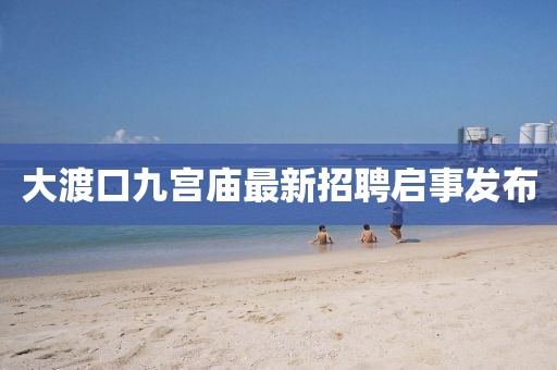 大渡口九宮廟最新招聘啟事發(fā)布