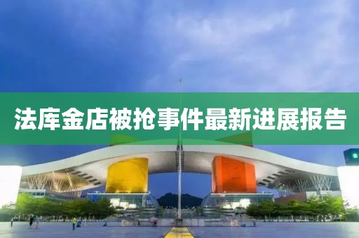 法庫金店被搶事件最新進(jìn)展報告