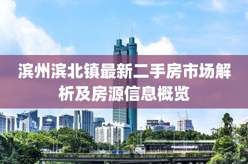濱州濱北鎮最新二手房市場(chǎng)解析及房源信息概覽