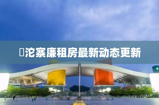 泘沱寨廉租房最新動(dòng)態(tài)更新