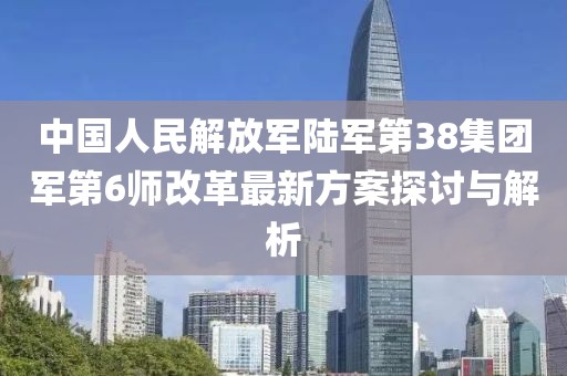 中國人民解放軍陸軍第38集團軍第6師改革最新方案探討與解析