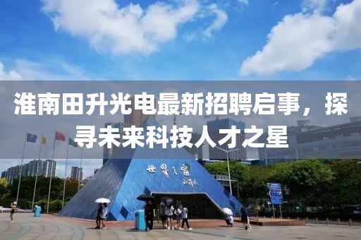 淮南田升光電最新招聘啟事，探尋未來(lái)科技人才之星