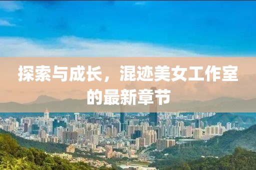 探索與成長(cháng)，混跡美女工作室的最新章節