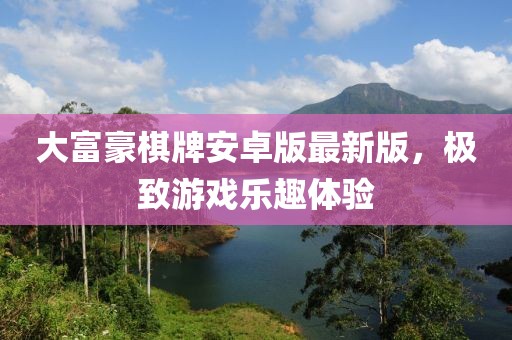 大富豪棋牌安卓版最新版，極致游戲樂(lè )趣體驗