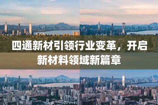 四通新材引領(lǐng)行業(yè)變革，開(kāi)啟新材料領(lǐng)域新篇章
