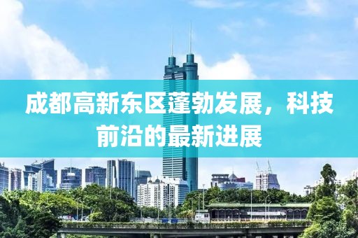成都高新東區蓬勃發(fā)展，科技前沿的最新進(jìn)展