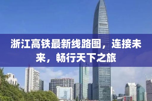 浙江高鐵最新線(xiàn)路圖，連接未來(lái)，暢行天下之旅