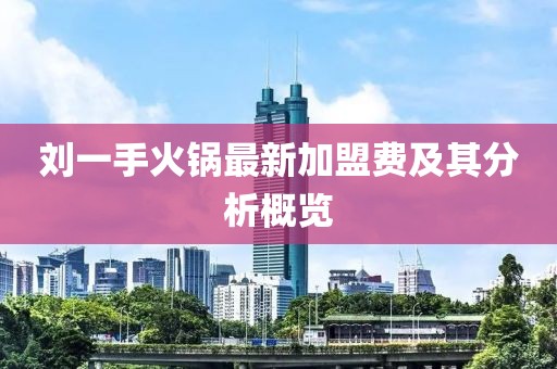 劉一手火鍋最新加盟費及其分析概覽