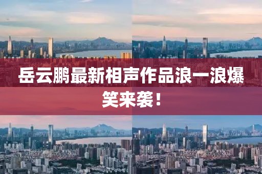 岳云鵬最新相聲作品浪一浪爆笑來(lái)襲！