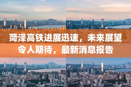 菏澤高鐵進(jìn)展迅速，未來(lái)展望令人期待，最新消息報告