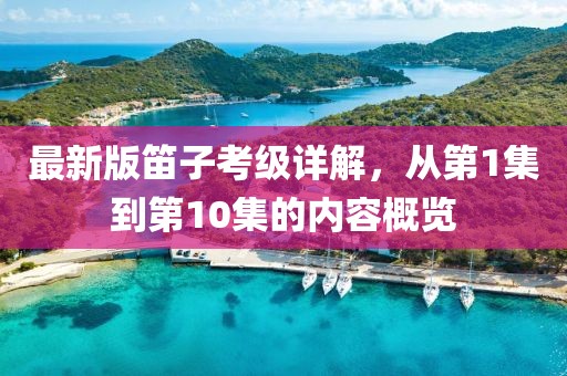 最新版笛子考級詳解，從第1集到第10集的內容概覽