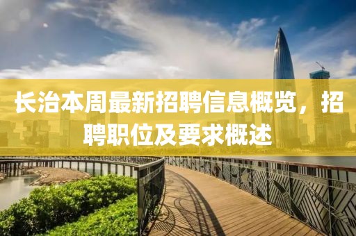 長(cháng)治本周最新招聘信息概覽，招聘職位及要求概述