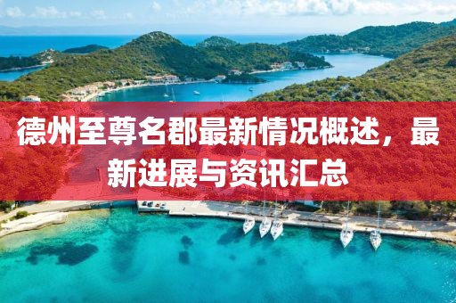 德州至尊名郡最新情況概述，最新進(jìn)展與資訊匯總