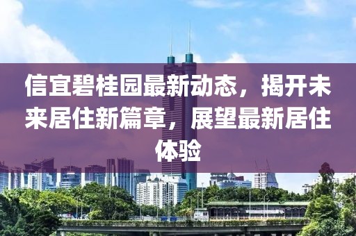 信宜碧桂園最新動(dòng)態(tài)，揭開(kāi)未來(lái)居住新篇章，展望最新居住體驗