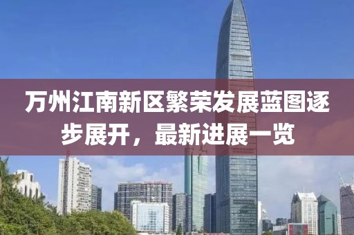 萬(wàn)州江南新區繁榮發(fā)展藍圖逐步展開(kāi)，最新進(jìn)展一覽