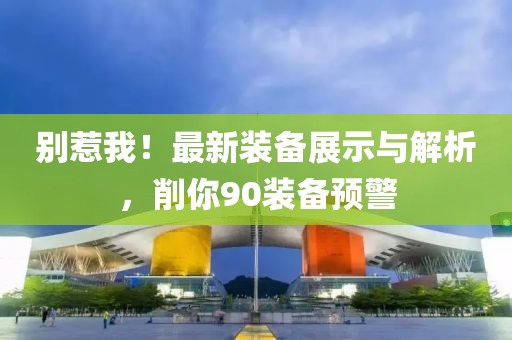 別惹我！最新裝備展示與解析，削你90裝備預警