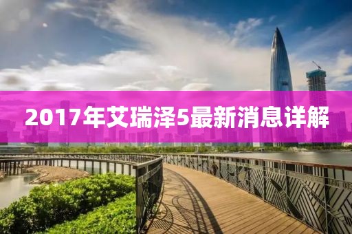 2017年艾瑞澤5最新消息詳解
