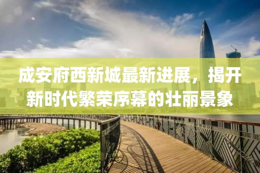 成安府西新城最新進(jìn)展，揭開(kāi)新時(shí)代繁榮序幕的壯麗景象