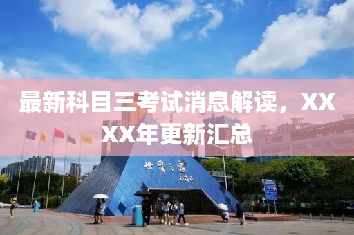 最新科目三考試消息解讀，XXXX年更新匯總