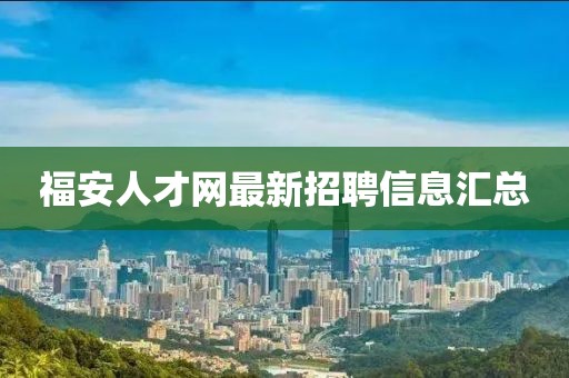 福安人才網(wǎng)最新招聘信息匯總