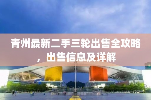 青州最新二手三輪出售全攻略，出售信息及詳解