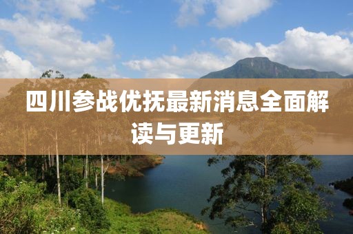 四川參戰優(yōu)撫最新消息全面解讀與更新