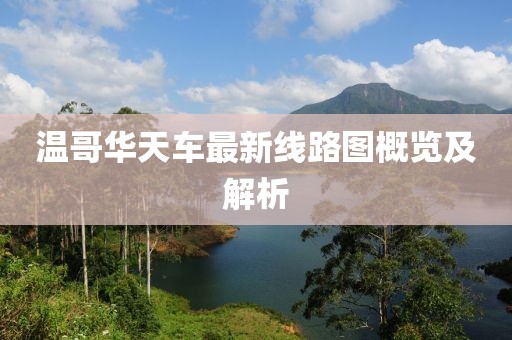 溫哥華天車(chē)最新線(xiàn)路圖概覽及解析