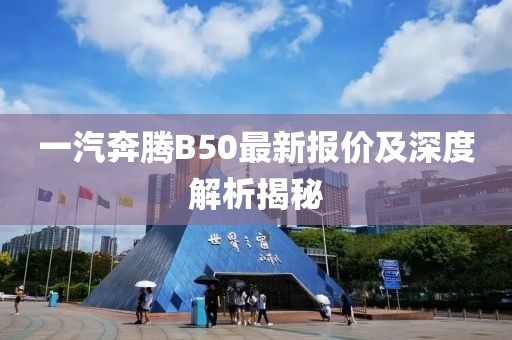 一汽奔騰B50最新報價(jià)及深度解析揭秘
