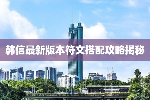 韓信最新版本符文搭配攻略揭秘