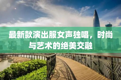 最新款演出服女聲獨唱，時(shí)尚與藝術(shù)的絕美交融