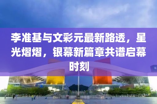 李準基與文彩元最新路透，星光熠熠，銀幕新篇章共譜啟幕時(shí)刻