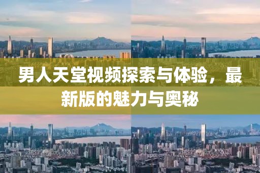 男人天堂視頻探索與體驗，最新版的魅力與奧秘