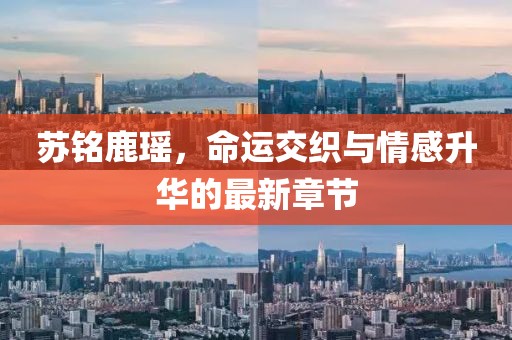 蘇銘鹿瑤，命運交織與情感升華的最新章節