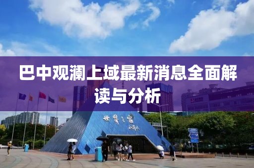 巴中觀(guān)瀾上域最新消息全面解讀與分析