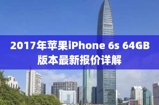 2017年蘋(píng)果iPhone 6s 64GB版本最新報價(jià)詳解